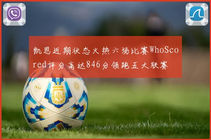凯恩近期状态火热六场比赛WhoScored评分高达846分领跑五大联赛