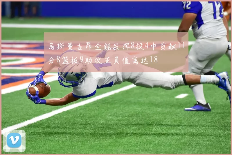 乌斯曼吉昂全能发挥8投4中贡献11分8篮板9助攻正负值高达18