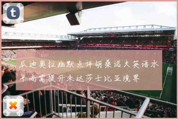 瓜迪奥拉幽默点评胡桑诺夫英语水平尚需提升未达莎士比亚境界