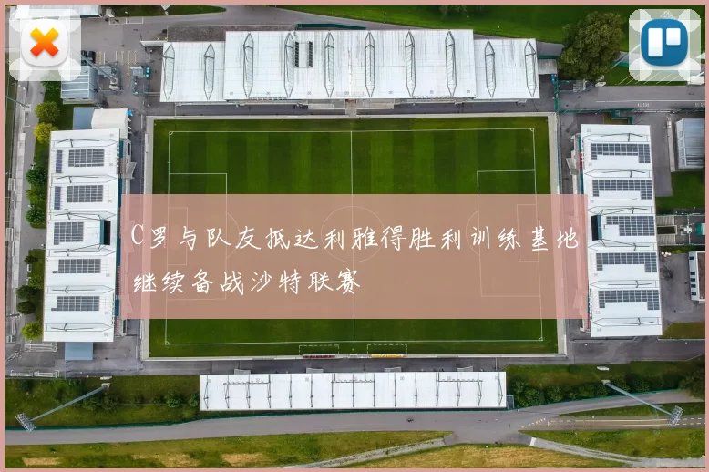 C罗与队友抵达利雅得胜利训练基地继续备战沙特联赛