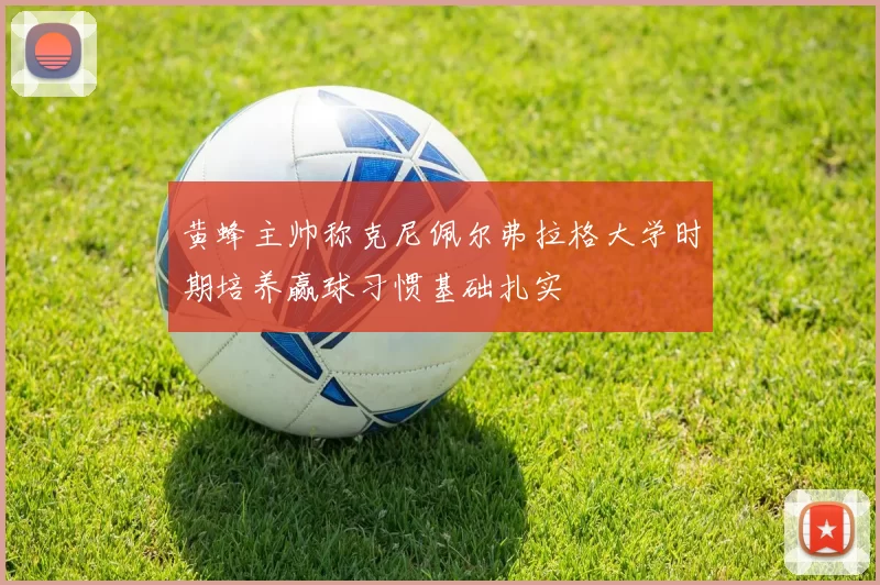 黄蜂主帅称克尼佩尔弗拉格大学时期培养赢球习惯基础扎实
