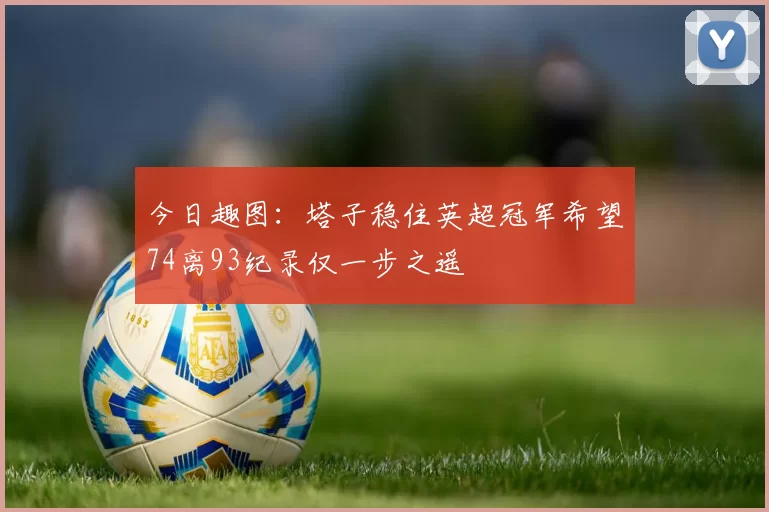 今日趣图：塔子稳住英超冠军希望74离93纪录仅一步之遥