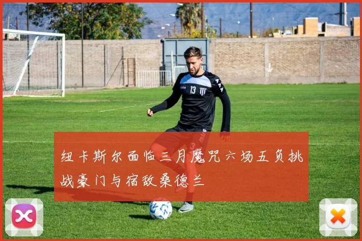 纽卡斯尔面临三月魔咒六场五负挑战豪门与宿敌桑德兰